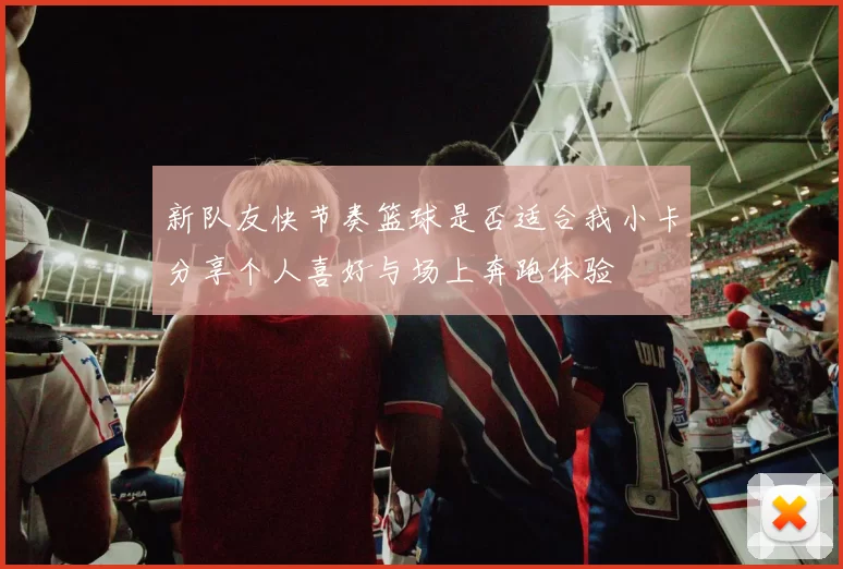 新队友快节奏篮球是否适合我小卡分享个人喜好与场上奔跑体验