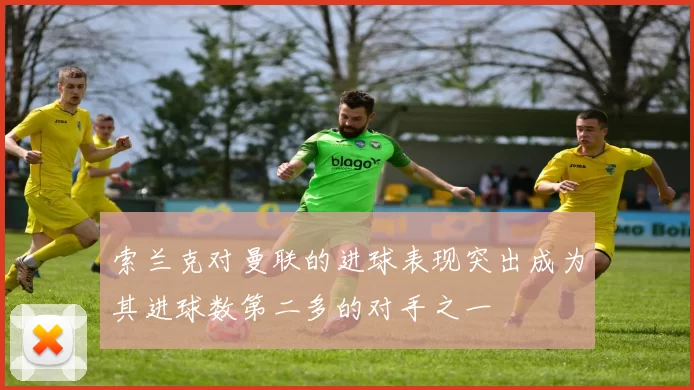 索兰克对曼联的进球表现突出成为其进球数第二多的对手之一