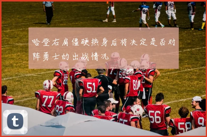 哈登右肩僵硬热身后将决定是否对阵勇士的出战情况