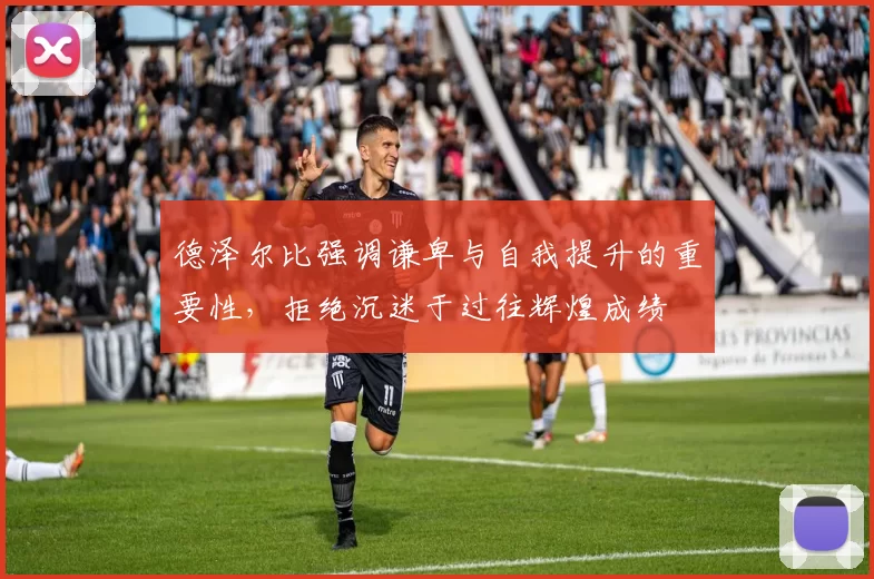 德泽尔比强调谦卑与自我提升的重要性，拒绝沉迷于过往辉煌成绩