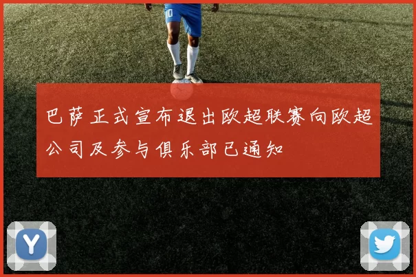 巴萨正式宣布退出欧超联赛向欧超公司及参与俱乐部已通知