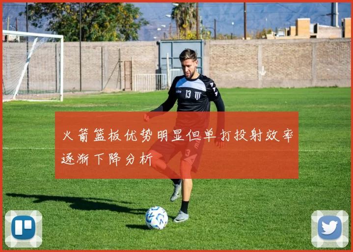 火箭篮板优势明显但单打投射效率逐渐下降分析
